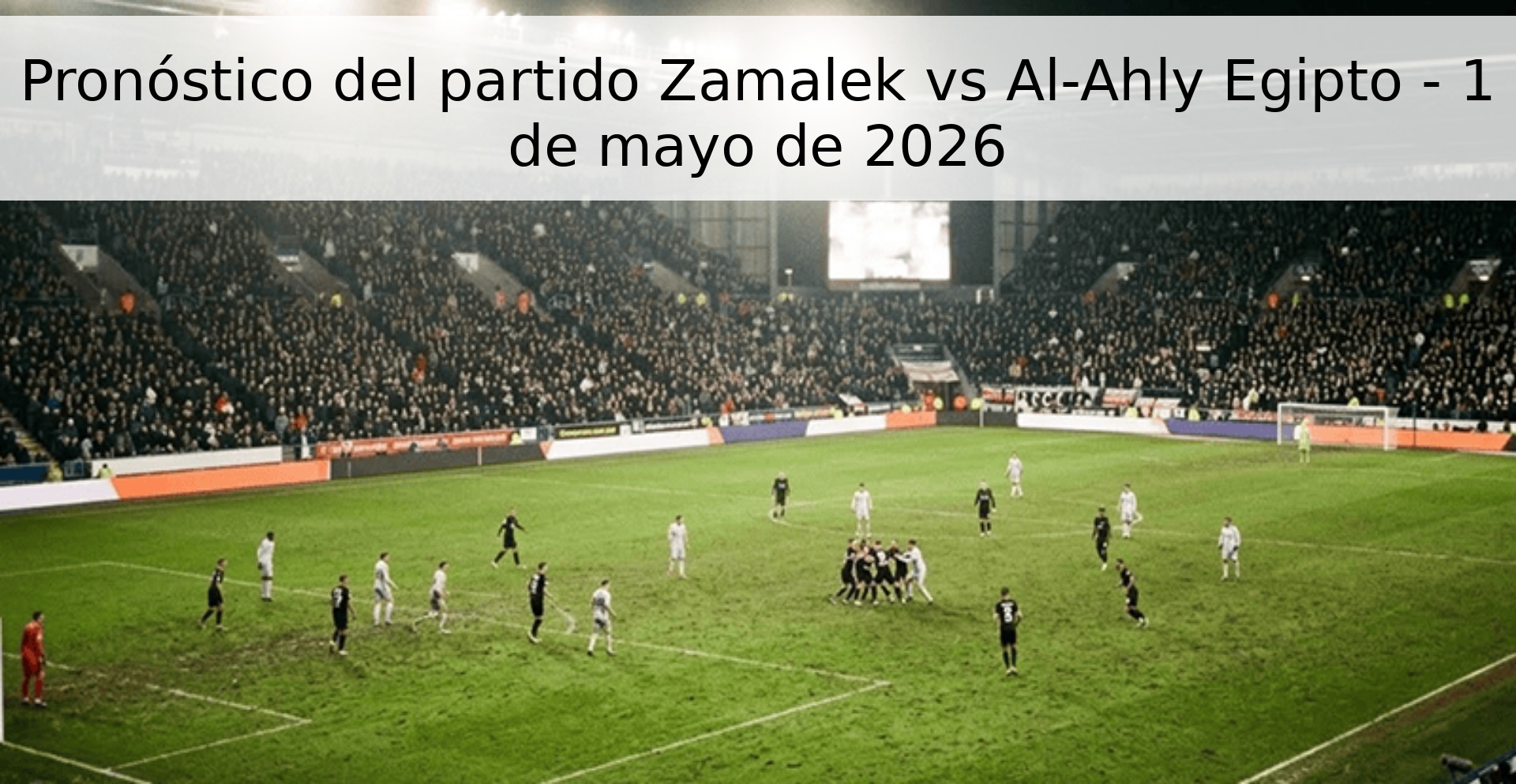 Pronóstico del partido Zamalek vs Al-Ahly Egipto - 1 de mayo de 2026