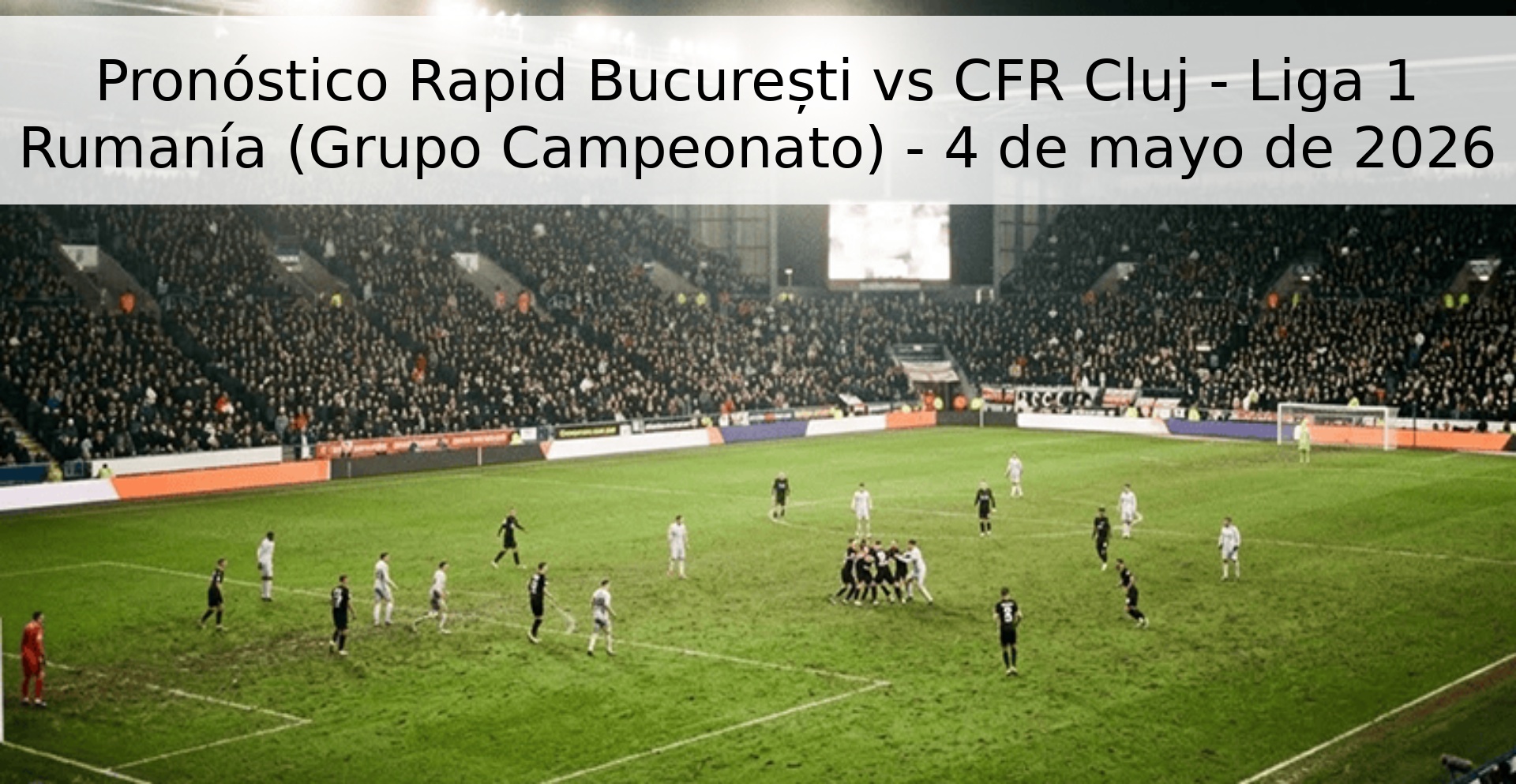 Pronóstico Rapid București vs CFR Cluj - Liga 1 Rumanía (Grupo Campeonato) - 4 de mayo de 2026 Pronóstico Rapid București vs CFR Cluj - Liga 1 Rumanía (Grupo Campeonato) - 4 de mayo de 2026