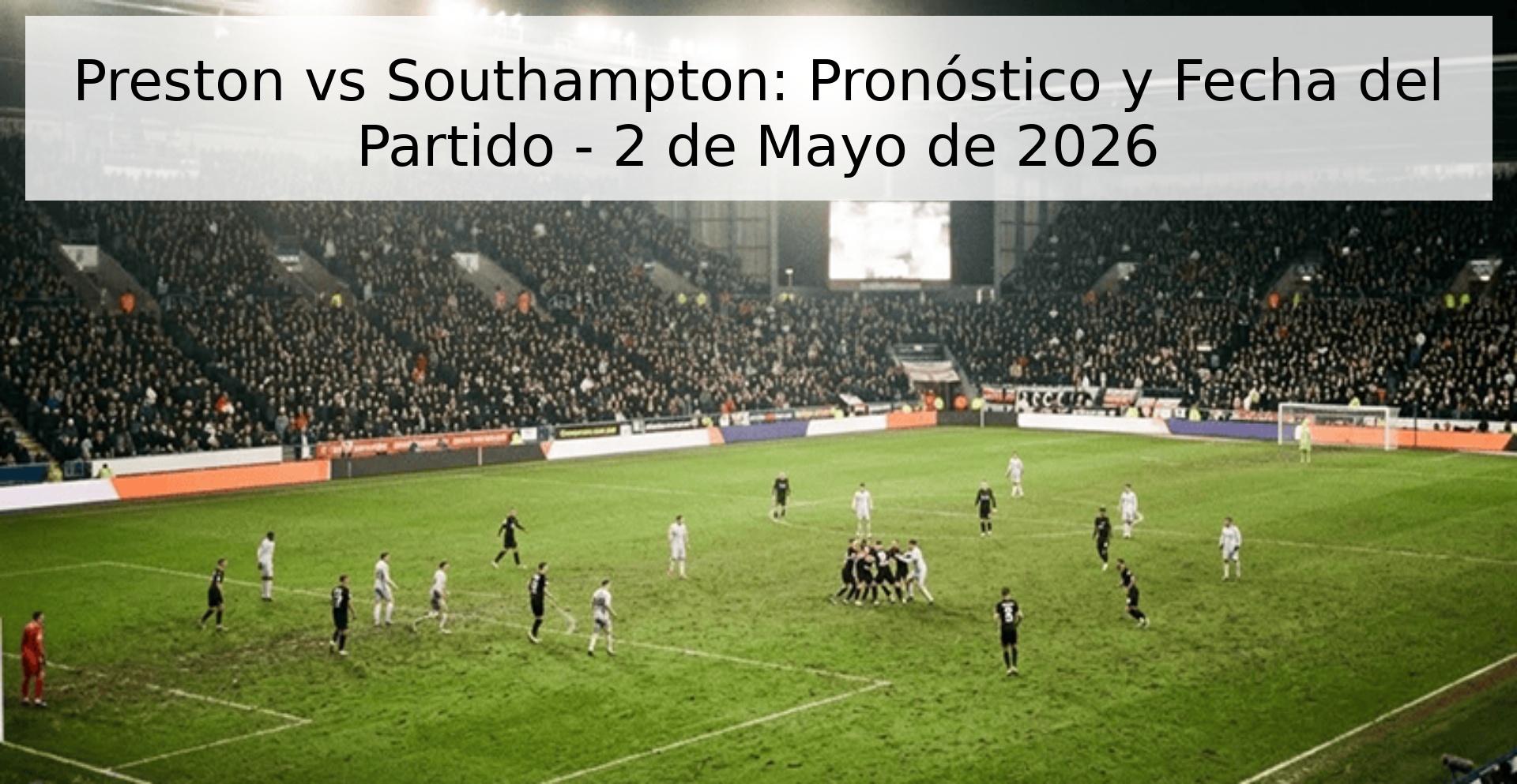 Preston vs Southampton: Pronóstico y Fecha del Partido - 2 de Mayo de 2026
