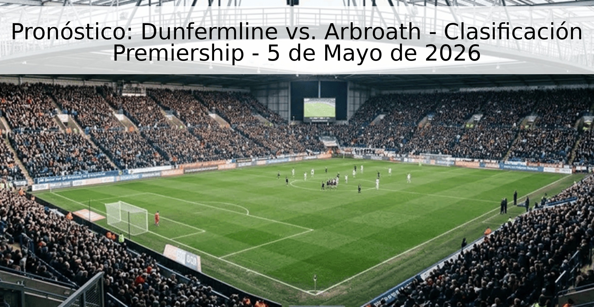 Pronóstico: Dunfermline vs. Arbroath - Clasificación Premiership - 5 de Mayo de 2026