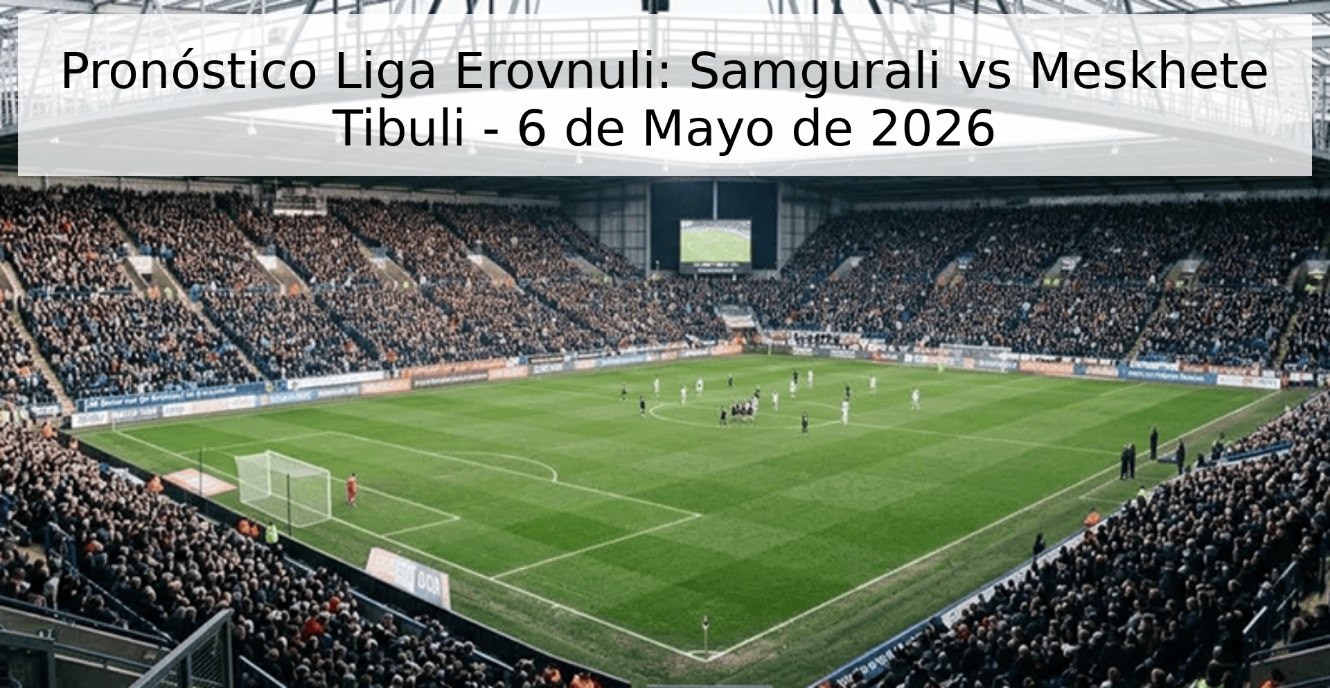 Pronóstico Liga Erovnuli: Samgurali vs Meskhete Tibuli - 6 de Mayo de 2026