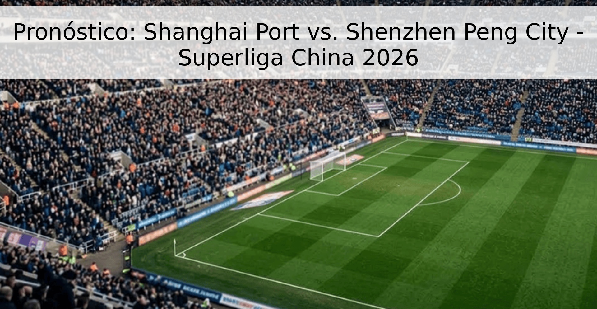 Pronóstico: Shanghai Port vs. Shenzhen Peng City - Superliga China 2026