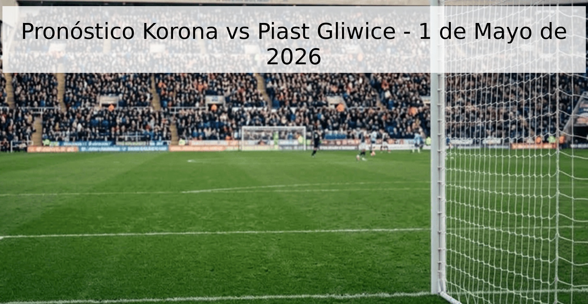 Pronóstico Korona vs Piast Gliwice - 1 de Mayo de 2026