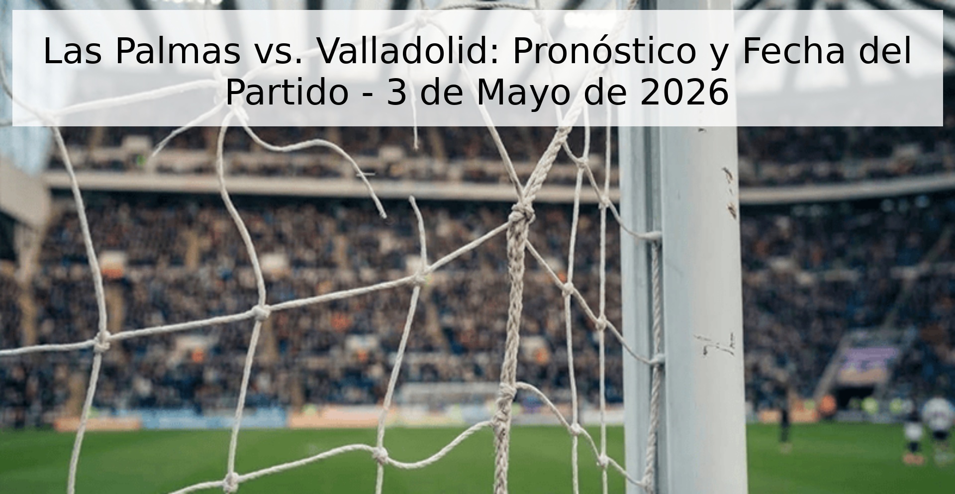 Las Palmas vs. Valladolid: Pronóstico y Fecha del Partido - 3 de Mayo de 2026 Las Palmas vs. Valladolid: Pronóstico y Fecha del Partido - 3 de Mayo de 2026