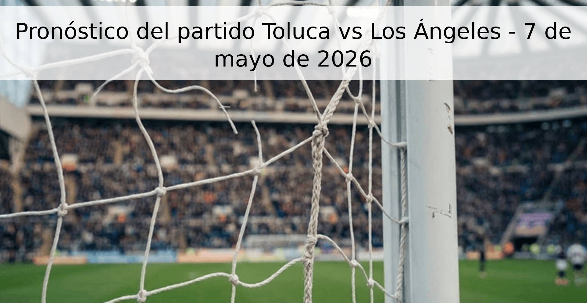 Pronóstico del partido Toluca vs Los Ángeles - 7 de mayo de 2026