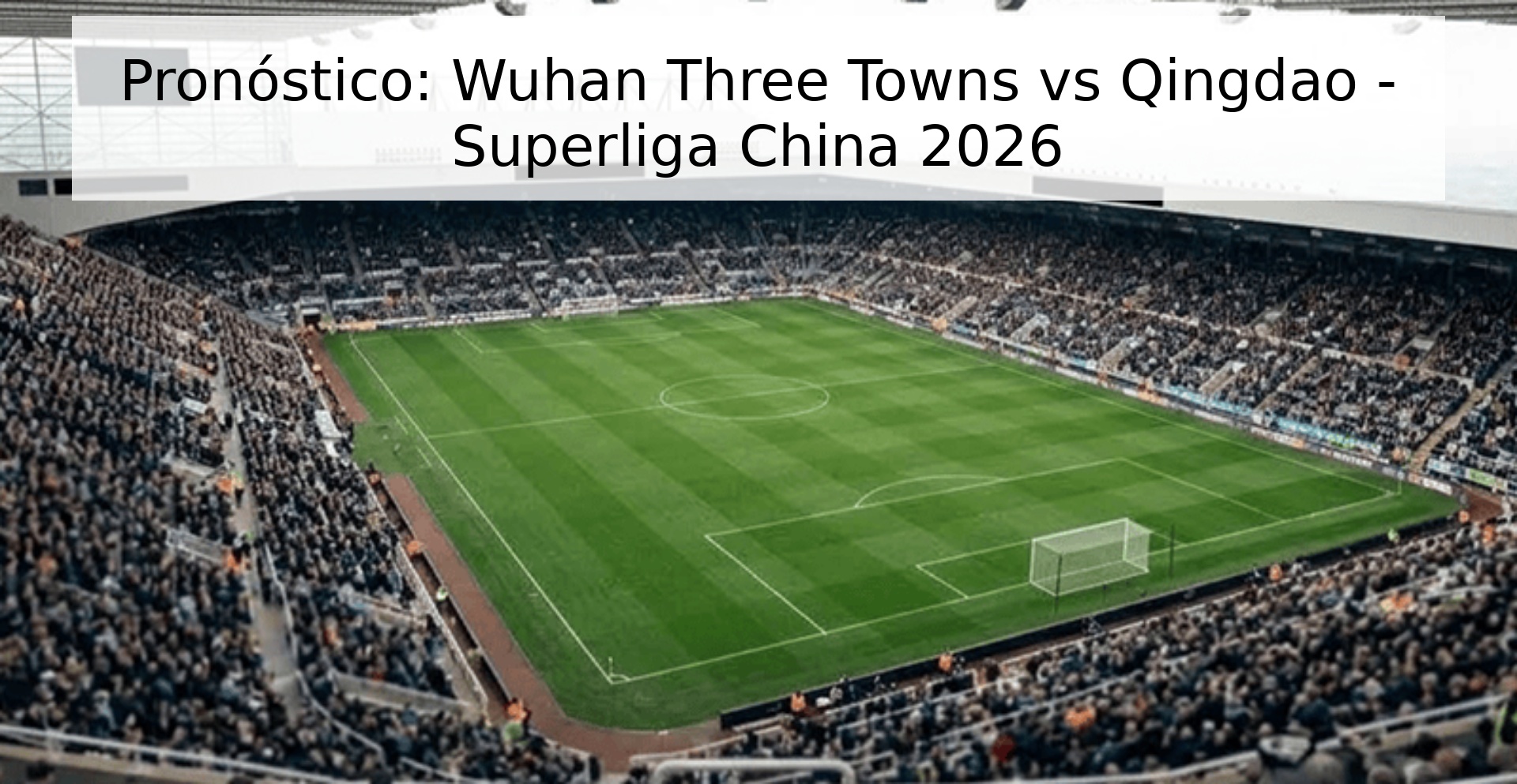 Pronóstico: Wuhan Three Towns vs Qingdao - Superliga China 2026