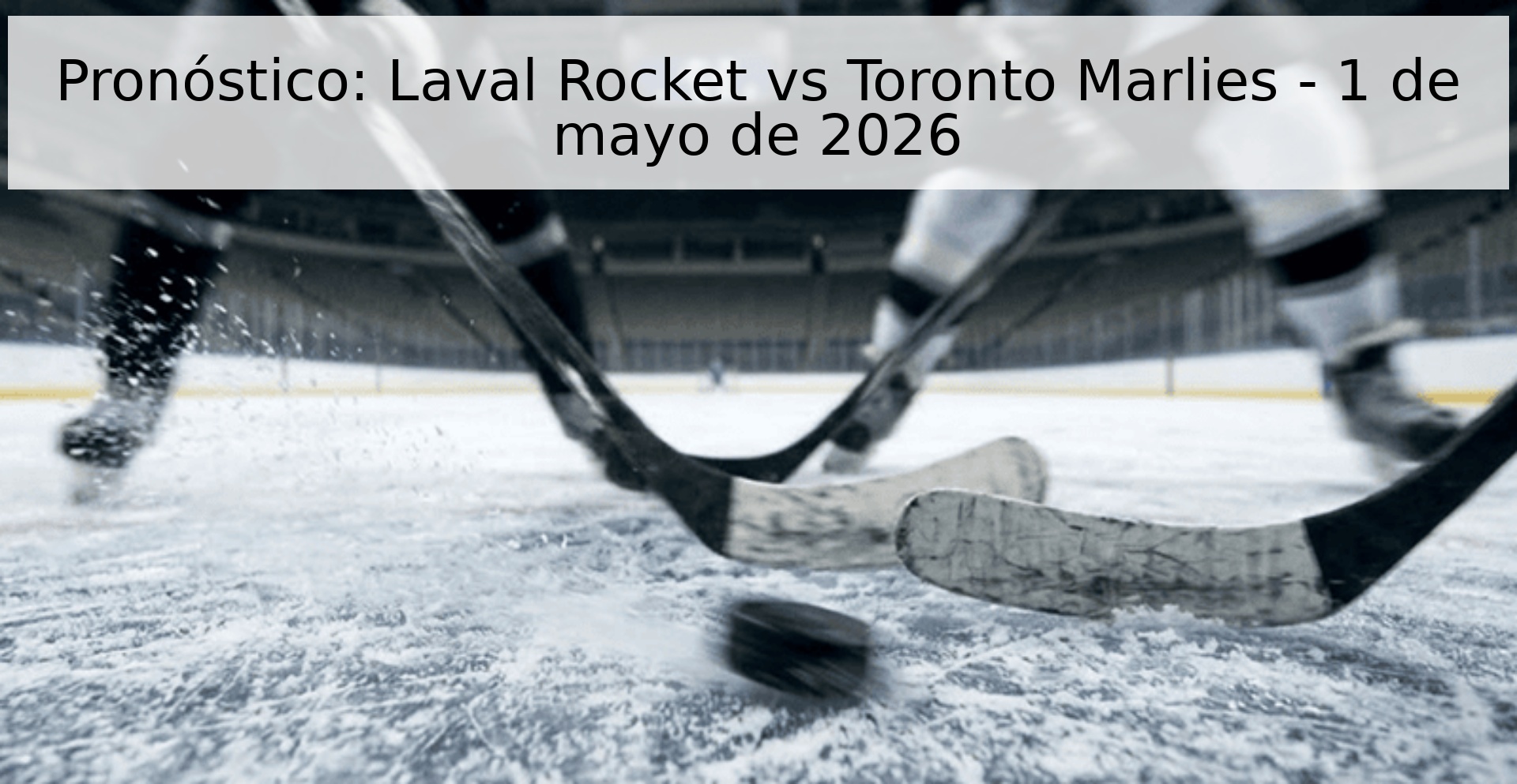 Pronóstico: Laval Rocket vs Toronto Marlies - 1 de mayo de 2026 Pronóstico: Laval Rocket vs Toronto Marlies - 1 de mayo de 2026