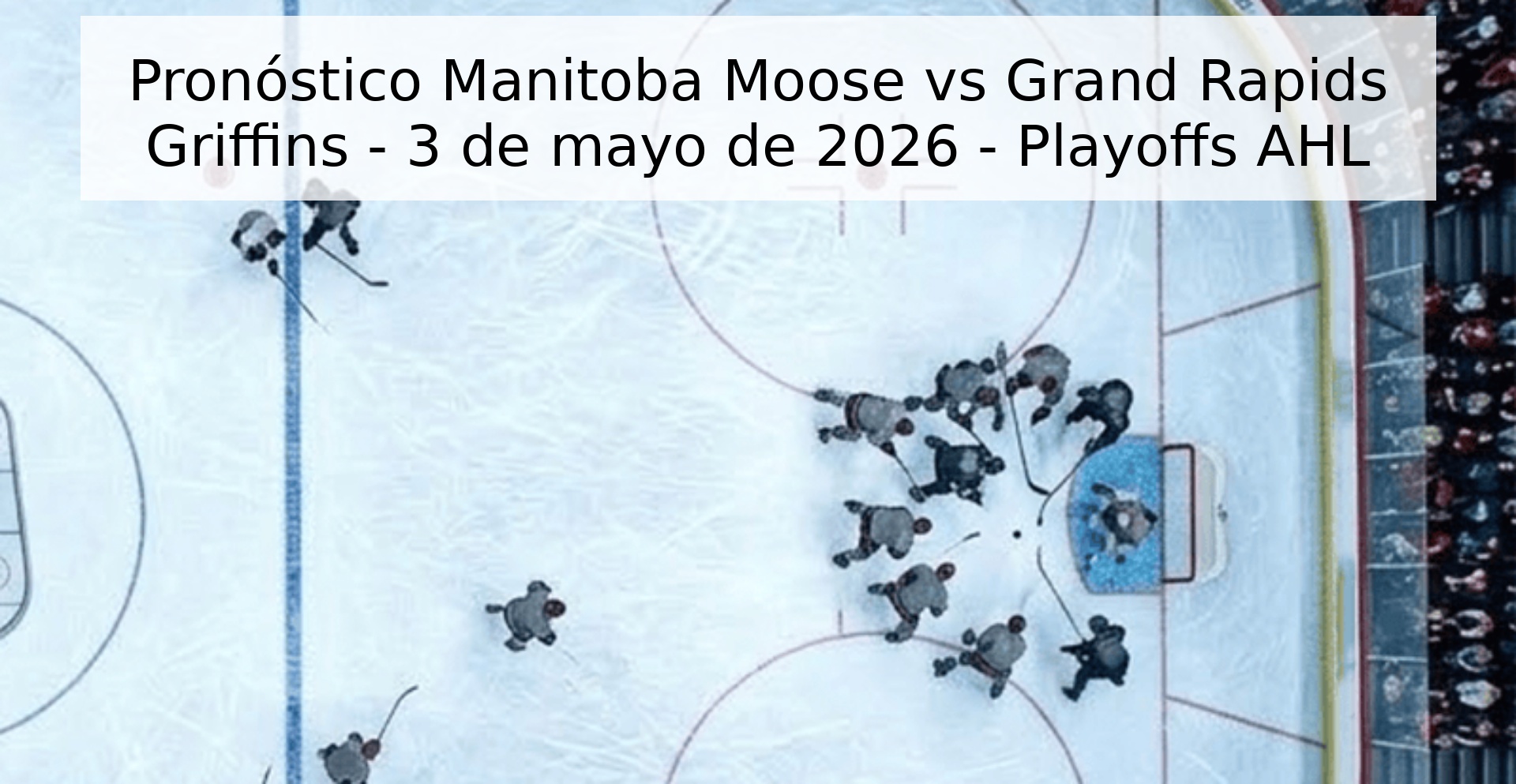 Pronóstico Manitoba Moose vs Grand Rapids Griffins - 3 de mayo de 2026 - Playoffs AHL