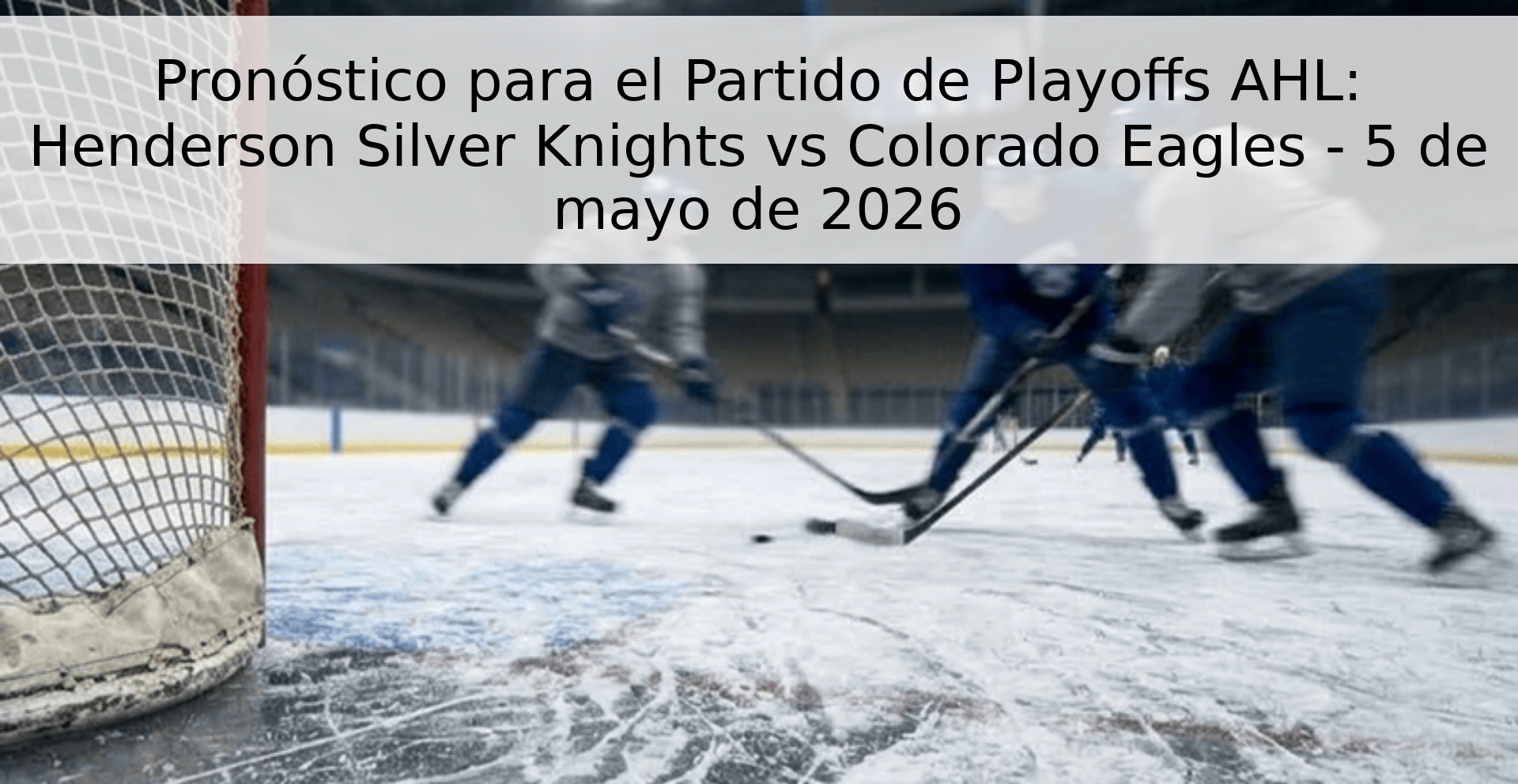 Pronóstico para el Partido de Playoffs AHL: Henderson Silver Knights vs Colorado Eagles - 5 de mayo de 2026