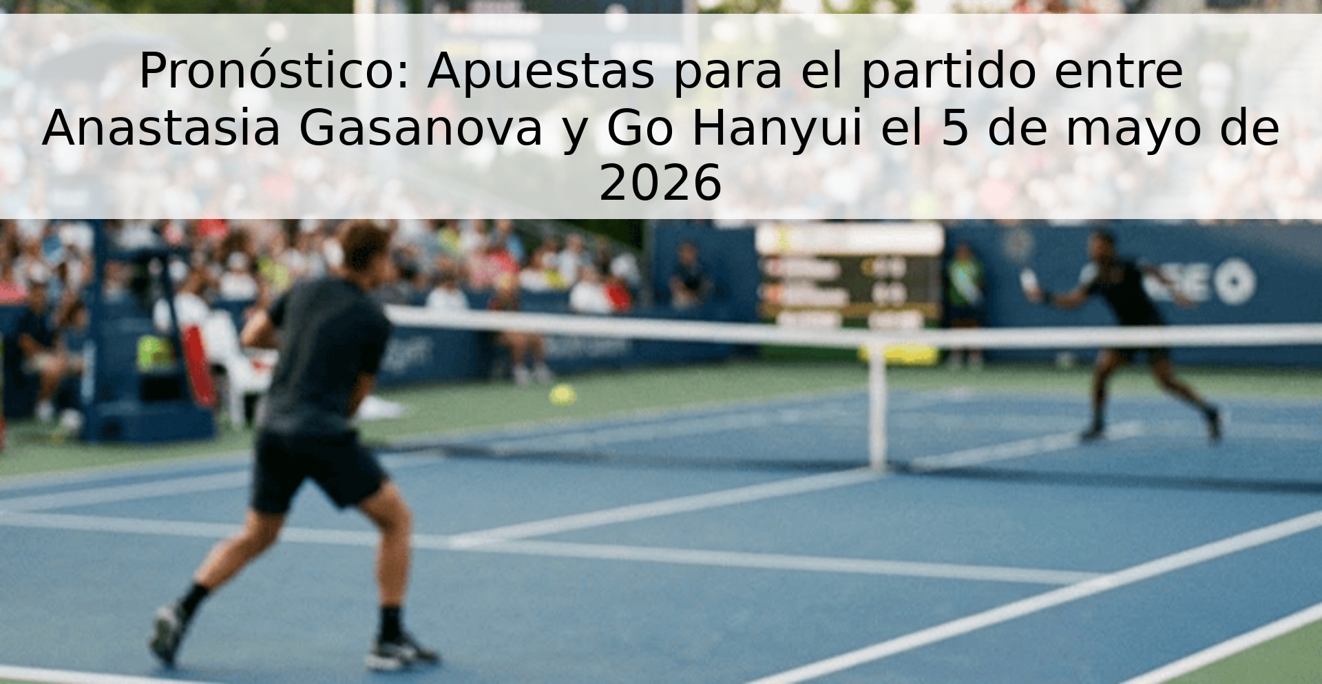 Pronóstico: Apuestas para el partido entre Anastasia Gasanova y Go Hanyui el 5 de mayo de 2026
