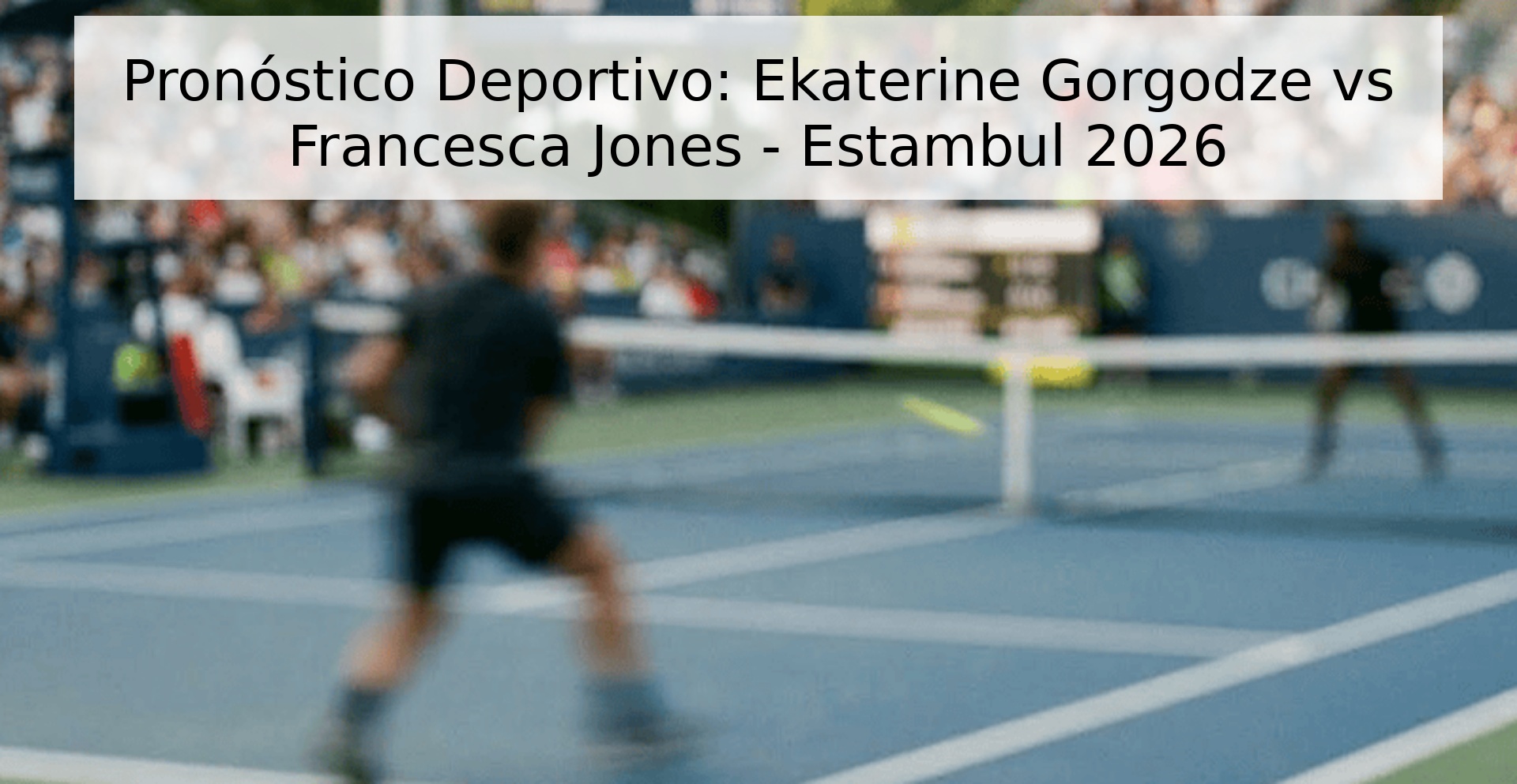 Pronóstico Deportivo: Ekaterine Gorgodze vs Francesca Jones - Estambul 2026