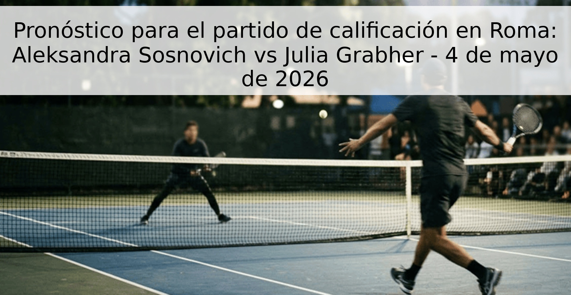 Pronóstico para el partido de calificación en Roma: Aleksandra Sosnovich vs Julia Grabher - 4 de mayo de 2026 Pronóstico para el partido de calificación en Roma: Aleksandra Sosnovich vs Julia Grabher - 4 de mayo de 2026