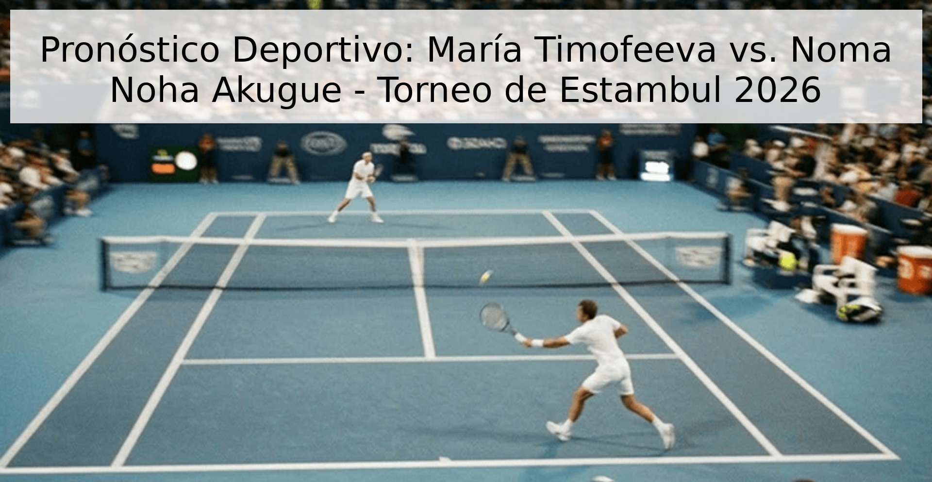 Pronóstico Deportivo: María Timofeeva vs. Noma Noha Akugue - Torneo de Estambul 2026